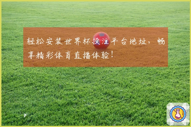 轻松安装世界杯投注平台地址，畅享精彩体育直播体验！