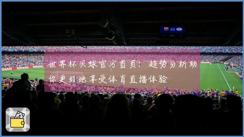 世界杯买球官方首页：趋势分析助你更好地享受体育直播体验