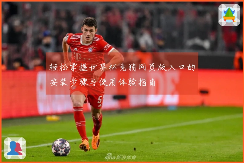 轻松掌握世界杯竞猜网页版入口的安装步骤与使用体验指南