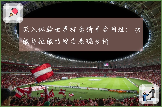 深入体验世界杯竞猜平台网址：功能与性能的综合表现分析