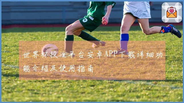 世界杯投注平台安卓APP下载详细功能介绍及使用指南