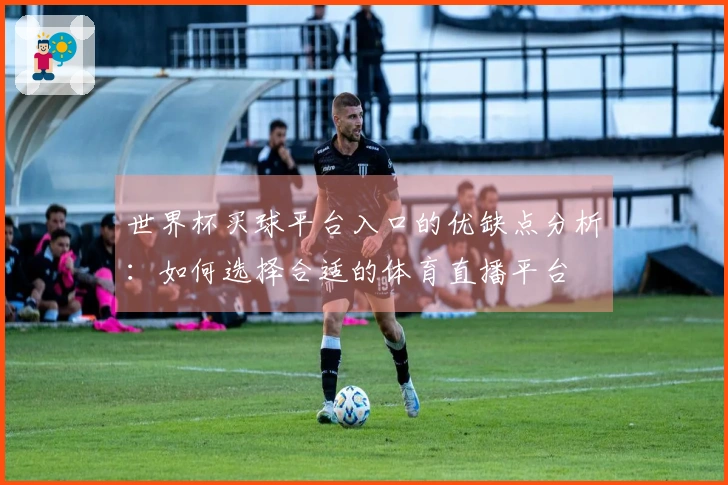 世界杯买球平台入口的优缺点分析：如何选择合适的体育直播平台
