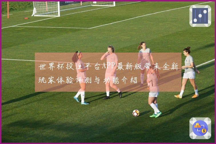 世界杯投注平台APP最新版带来全新玩家体验评测与功能介绍