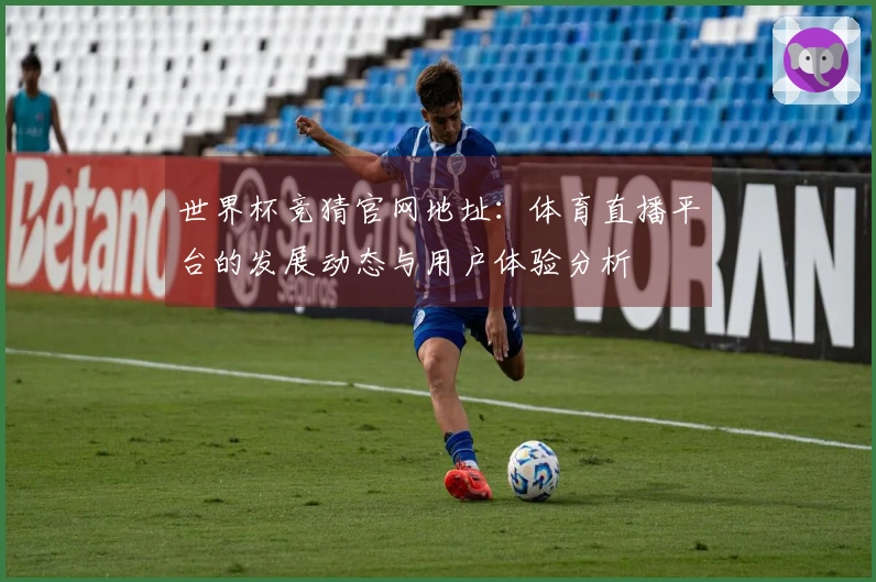世界杯竞猜官网地址：体育直播平台的发展动态与用户体验分析
