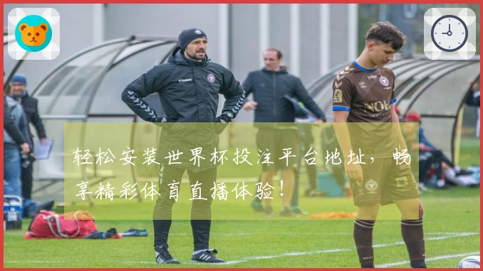 轻松安装世界杯投注平台地址,畅享精彩体育直播体验!