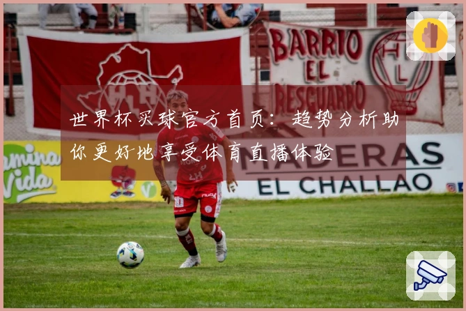 世界杯买球官方首页:趋势分析助你更好地享受体育直播体验
