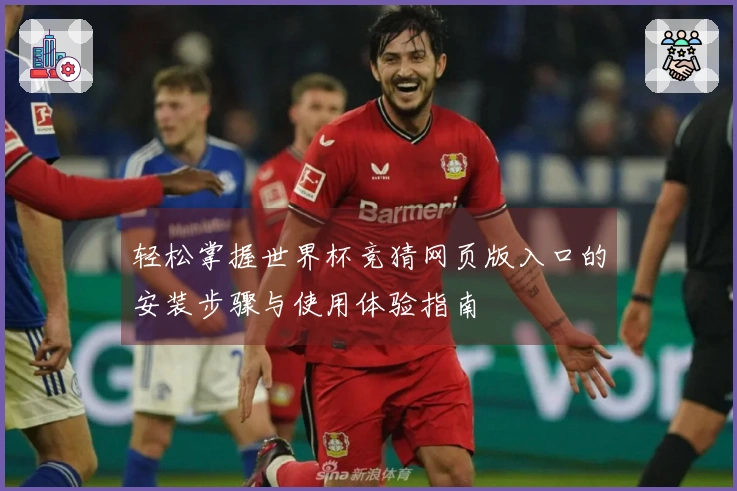 轻松掌握世界杯竞猜网页版入口的安装步骤与使用体验指南