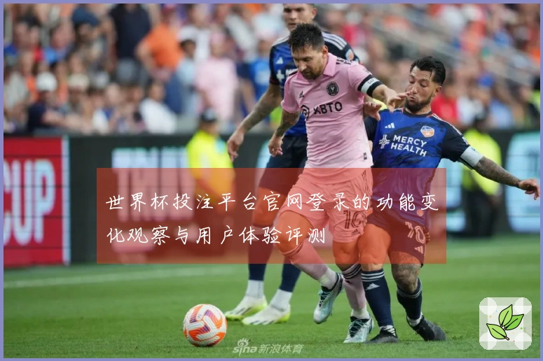 世界杯投注平台官网登录的功能变化观察与用户体验评测