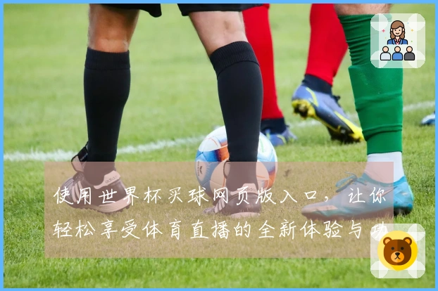 使用世界杯买球网页版入口，让你轻松享受体育直播的全新体验与功能详解