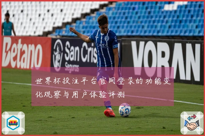 世界杯投注平台官网登录的功能变化观察与用户体验评测